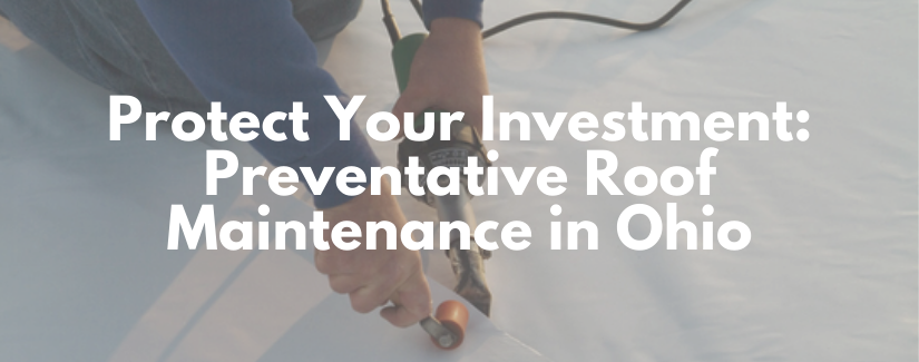 Protect Your Investment: Preventative Roof Maintenance in Ohio